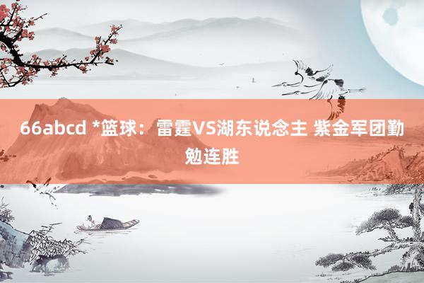 66abcd *篮球:雷霆VS湖东说念主 紫金军团勤勉连胜