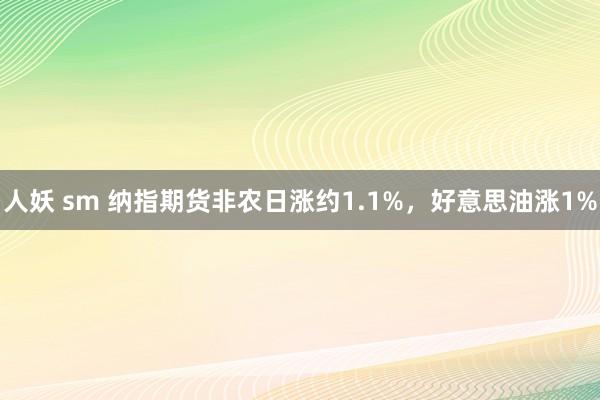 人妖 sm 纳指期货非农日涨约1.1%，好意思油涨1%