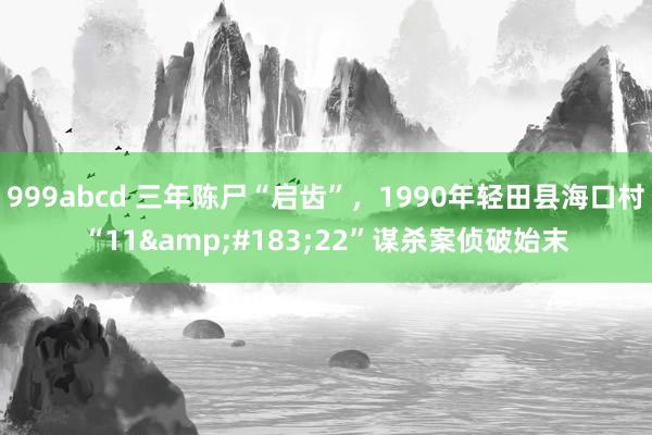 999abcd 三年陈尸“启齿”，1990年轻田县海口村“11&#183;22”谋杀案侦破始末