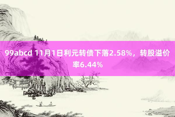 99abcd 11月1日利元转债下落2.58%，转股溢价率6.44%