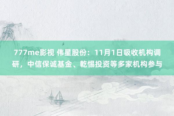 777me影视 伟星股份：11月1日吸收机构调研，中信保诚基金、乾惕投资等多家机构参与