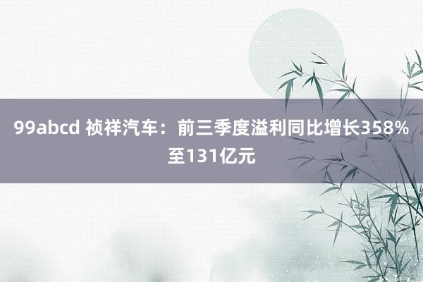 99abcd 祯祥汽车：前三季度溢利同比增长358%至131亿元