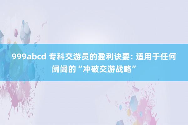 999abcd 专科交游员的盈利诀要: 适用于任何阛阓的“冲破交游战略”