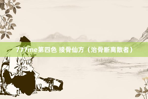 777me第四色 接骨仙方（治骨断离散者）