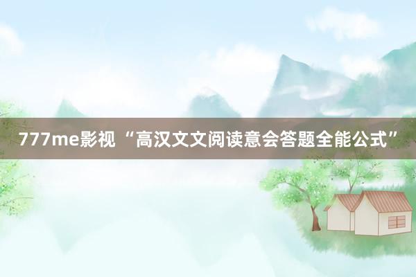 777me影视 “高汉文文阅读意会答题全能公式”