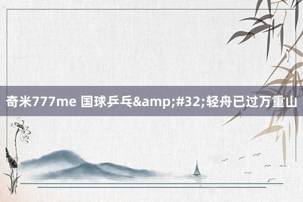 奇米777me 国球乒乓&#32;轻舟已过万重山