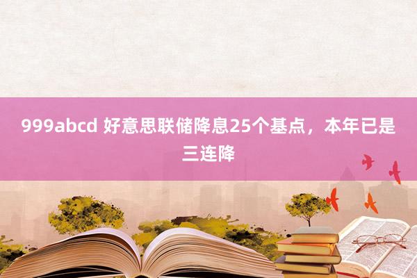 999abcd 好意思联储降息25个基点，本年已是三连降