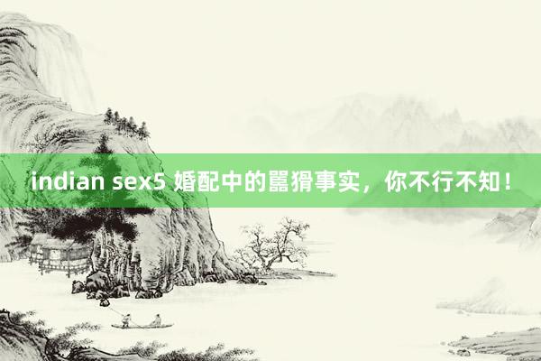 indian sex5 婚配中的嚚猾事实，你不行不知！