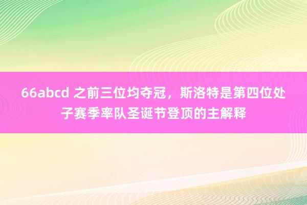 66abcd 之前三位均夺冠，斯洛特是第四位处子赛季率队圣诞节登顶的主解释