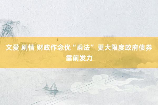 文爱 剧情 财政作念优“乘法” 更大限度政府债券靠前发力