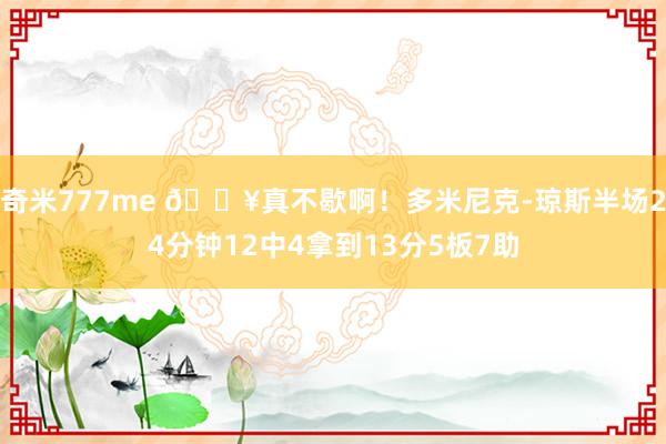 奇米777me 😥真不歇啊！多米尼克-琼斯半场24分钟12中4拿到13分5板7助