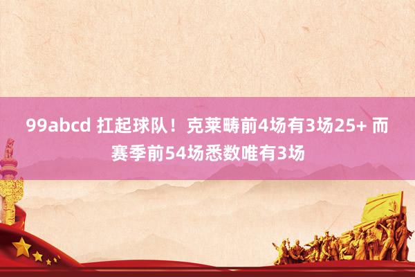 99abcd 扛起球队！克莱畴前4场有3场25+ 而赛季前54场悉数唯有3场