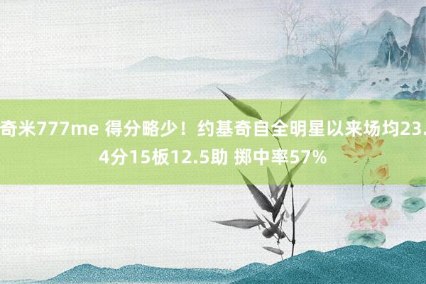 奇米777me 得分略少！约基奇自全明星以来场均23.4分15板12.5助 掷中率57%