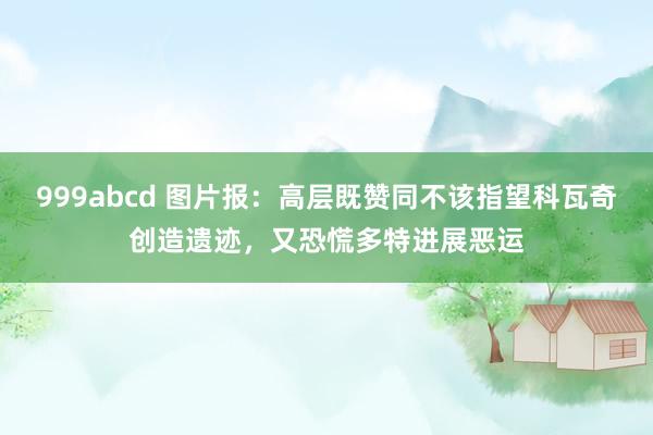999abcd 图片报：高层既赞同不该指望科瓦奇创造遗迹，又恐慌多特进展恶运