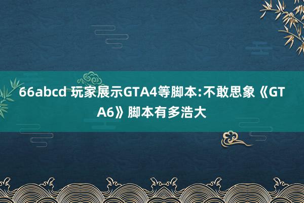 66abcd 玩家展示GTA4等脚本:不敢思象《GTA6》脚本有多浩大