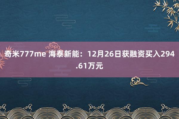 奇米777me 海泰新能：12月26日获融资买入294.61万元