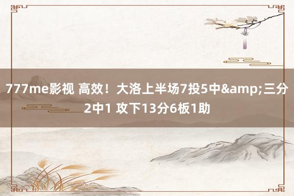 777me影视 高效！大洛上半场7投5中&三分2中1 攻下13分6板1助