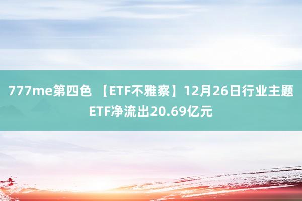 777me第四色 【ETF不雅察】12月26日行业主题ETF净流出20.69亿元