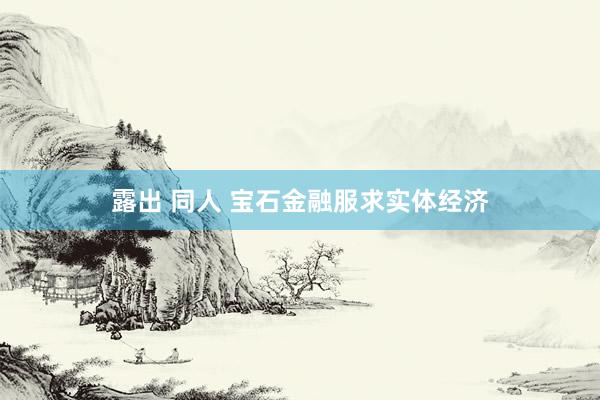露出 同人 宝石金融服求实体经济
