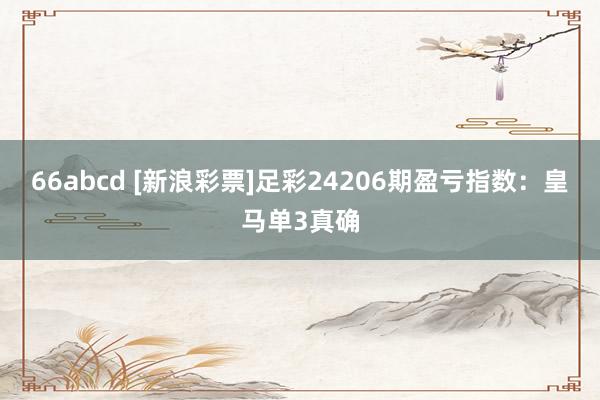 66abcd [新浪彩票]足彩24206期盈亏指数：皇马单3真确