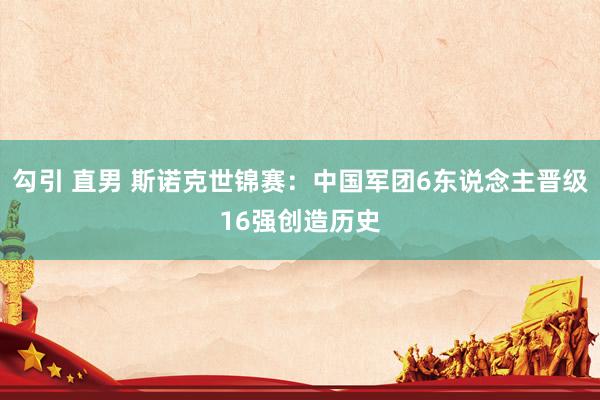 勾引 直男 斯诺克世锦赛：中国军团6东说念主晋级16强创造历史