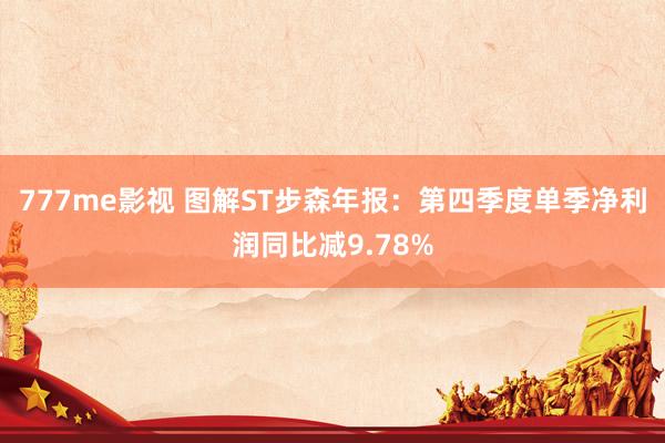 777me影视 图解ST步森年报：第四季度单季净利润同比减9.78%