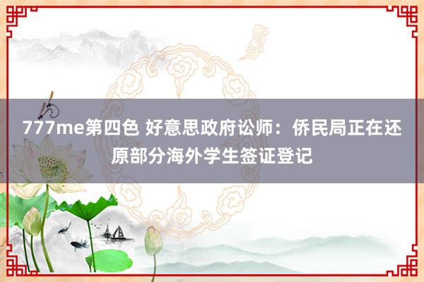 777me第四色 好意思政府讼师：侨民局正在还原部分海外学生签证登记