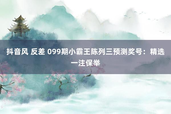 抖音风 反差 099期小霸王陈列三预测奖号：精选一注保举
